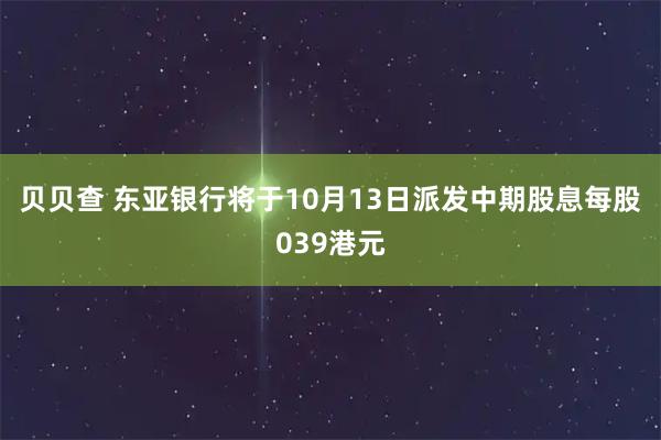 贝贝查 东亚银行将于10月13日派发中期股息每股039港元