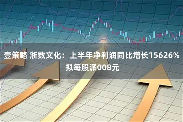 壹策略 浙数文化：上半年净利润同比增长15626% 拟每股派008元