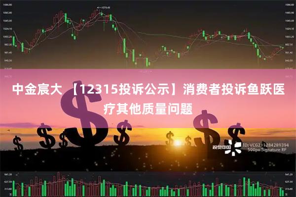 中金宸大 【12315投诉公示】消费者投诉鱼跃医疗其他质量问题