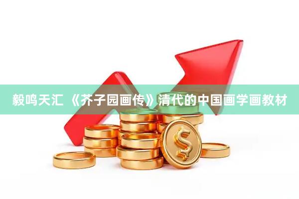 毅鸣天汇 《芥子园画传》清代的中国画学画教材