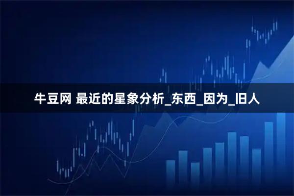 牛豆网 最近的星象分析_东西_因为_旧人
